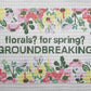 florals? for spring? groundbreaking